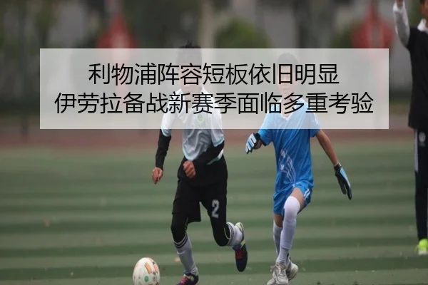 利物浦阵容短板依旧明显 伊劳拉备战新赛季面临多重考验