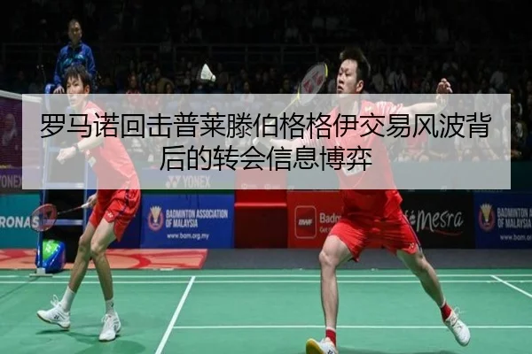 罗马诺回击普莱滕伯格格伊交易风波背后的转会信息博弈